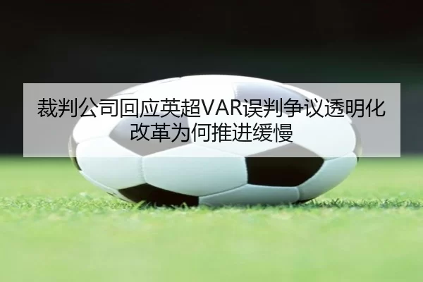 裁判公司回应英超VAR误判争议透明化改革为何推进缓慢