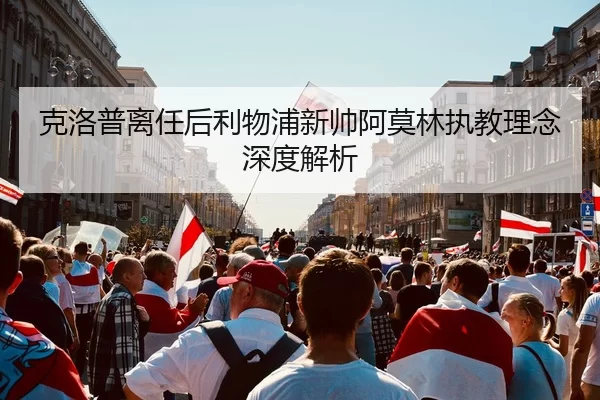 克洛普离任后利物浦新帅阿莫林执教理念深度解析