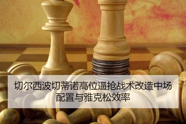 切尔西波切蒂诺高位逼抢战术改造中场配置与雅克松效率